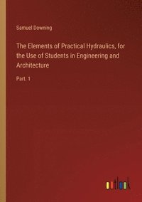 bokomslag The Elements of Practical Hydraulics, for the Use of Students in Engineering and Architecture