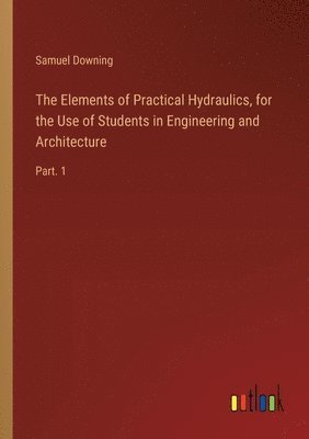 bokomslag The Elements of Practical Hydraulics, for the Use of Students in Engineering and Architecture