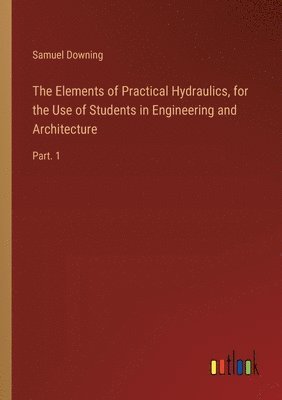 Elements of Practical Hydraulics, for the Use of Students in Engineering and Architecture