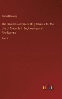 bokomslag The Elements of Practical Hydraulics, for the Use of Students in Engineering and Architecture