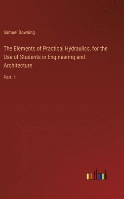 Elements of Practical Hydraulics, for the Use of Students in Engineering and Architecture