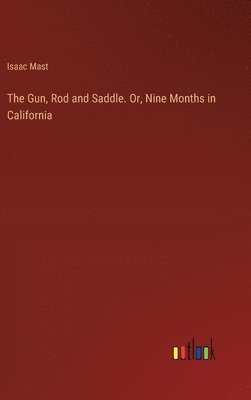 bokomslag Gun, Rod and Saddle. Or, Nine Months in California