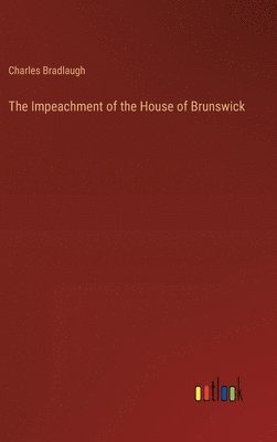 Charles Bradlaugh - Impeachment of the House of Brunswick, Inbunden