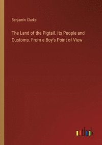 bokomslag The Land of the Pigtail. Its People and Customs. From a Boy's Point of View
