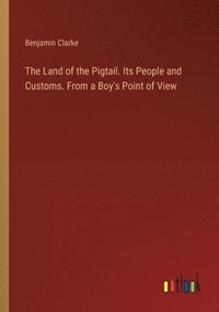 bokomslag The Land of the Pigtail. Its People and Customs. From a Boy's Point of View