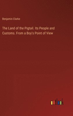 The Land of the Pigtail. Its People and Customs. From a Boy's Point of View