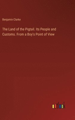 The Land of the Pigtail. Its People and Customs. From a Boy's Point of View 1