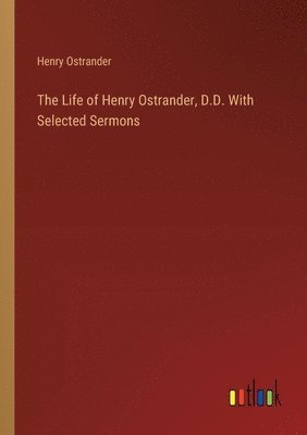 bokomslag The Life of Henry Ostrander, D.D. With Selected Sermons