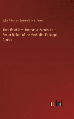 bokomslag The Life of Rev. Thomas A. Morris. Late Senior Bishop of the Methodist Episcopal Church