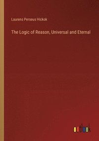 bokomslag The Logic of Reason, Universal and Eternal