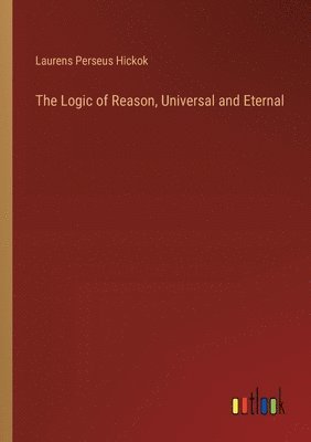 bokomslag The Logic of Reason, Universal and Eternal