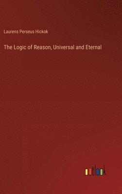 bokomslag The Logic of Reason, Universal and Eternal