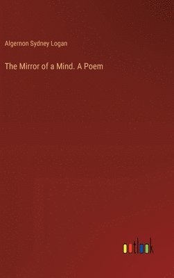 Algernon Sydney Logan - Mirror of a Mind. A Poem, Inbunden