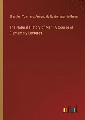 bokomslag The Natural History of Man. A Course of Elementary Lectures