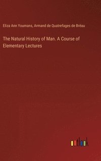 bokomslag The Natural History of Man. A Course of Elementary Lectures