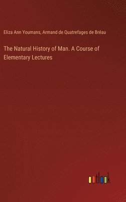 The Natural History of Man. A Course of Elementary Lectures 1