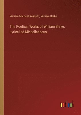bokomslag Poetical Works of William Blake, Lyrical ad Miscellaneous