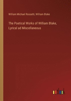 bokomslag The Poetical Works of William Blake, Lyrical ad Miscellaneous