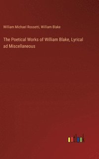 bokomslag The Poetical Works of William Blake, Lyrical ad Miscellaneous