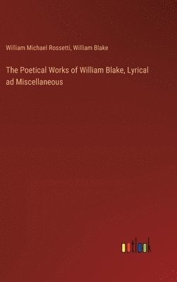 bokomslag The Poetical Works of William Blake, Lyrical ad Miscellaneous