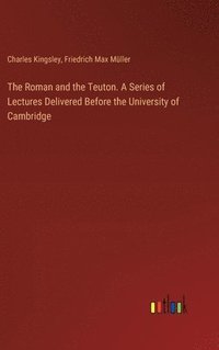 bokomslag The Roman and the Teuton. A Series of Lectures Delivered Before the University of Cambridge