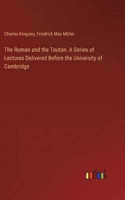 bokomslag The Roman and the Teuton. A Series of Lectures Delivered Before the University of Cambridge