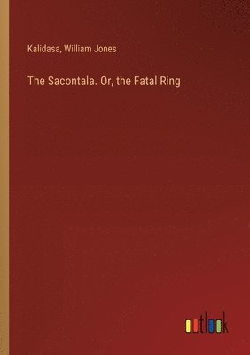 The Sacontala. Or, the Fatal Ring 1