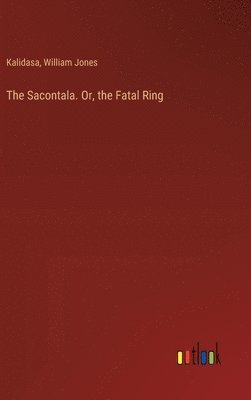 bokomslag The Sacontala. Or, the Fatal Ring