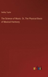 bokomslag The Science of Music. Or, The Physical Basis of Musical Harmony
