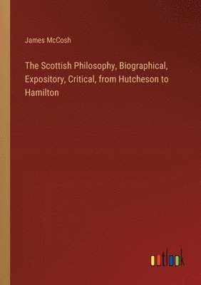 bokomslag The Scottish Philosophy, Biographical, Expository, Critical, from Hutcheson to Hamilton