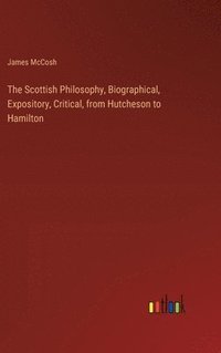 bokomslag The Scottish Philosophy, Biographical, Expository, Critical, from Hutcheson to Hamilton