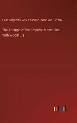 Alfred Aspland, Hans Burgkmair, Adam Von Burtsch, Adam von Burtsch - Triumph of the Emperor Maximilian I. With Woodcuts, Inbunden