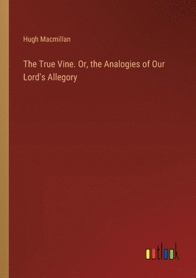 Hugh MacMillan, Hugh Macmillan - True Vine. Or, the Analogies of Our Lord's Allegory, Häftad
