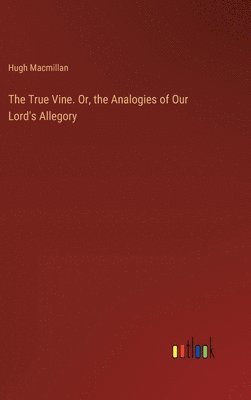 Hugh MacMillan, Hugh Macmillan - True Vine. Or, the Analogies of Our Lord's Allegory, Inbunden