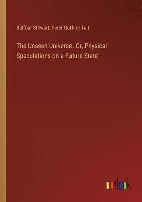 bokomslag The Unseen Universe. Or, Physical Speculations on a Future State