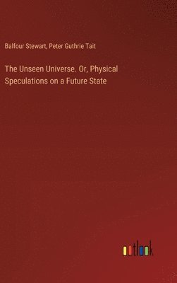 The Unseen Universe. Or, Physical Speculations on a Future State 1