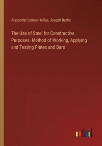 bokomslag Use of Steel for Constructive Purposes. Method of Working, Applying and Testing Plates and Bars