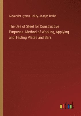 bokomslag Use of Steel for Constructive Purposes. Method of Working, Applying and Testing Plates and Bars