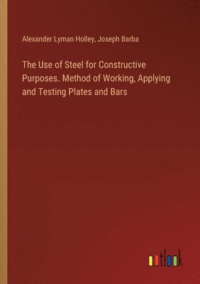 The Use of Steel for Constructive Purposes. Method of Working, Applying and Testing Plates and Bars 1