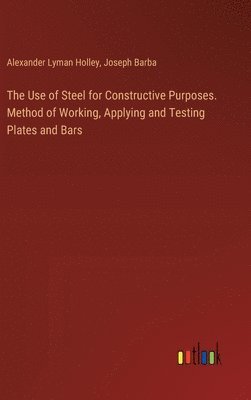 bokomslag The Use of Steel for Constructive Purposes. Method of Working, Applying and Testing Plates and Bars