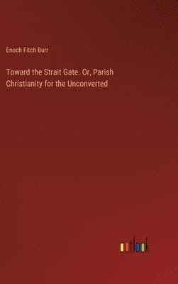 Toward the Strait Gate. Or, Parish Christianity for the Unconverted 1