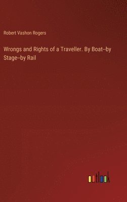 Wrongs and Rights of a Traveller. By Boat--by Stage--by Rail