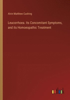 Leucorrhoea. Its Concomitant Symptoms, and its Homoeopathic Treatment 1