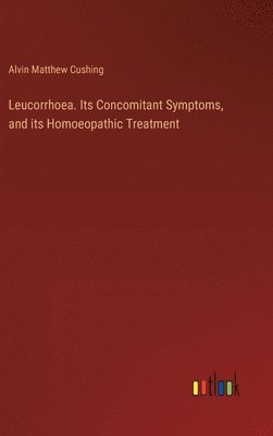 Leucorrhoea. Its Concomitant Symptoms, and its Homoeopathic Treatment 1