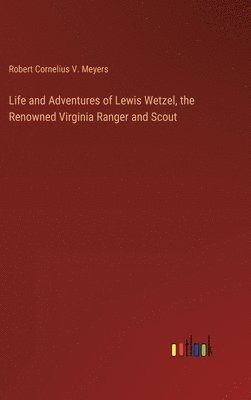 Robert Cornelius V Meyers, Robert Cornelius V. Meyers - Life and Adventures of Lewis Wetzel, the Renowned Virginia Ranger and Scout, Inbunden
