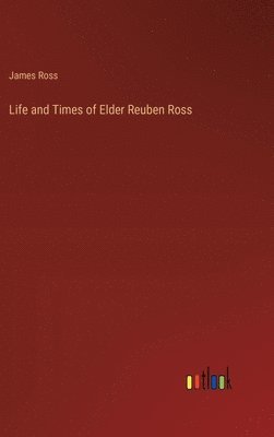 James Ross - Life and Times of Elder Reuben Ross, Inbunden