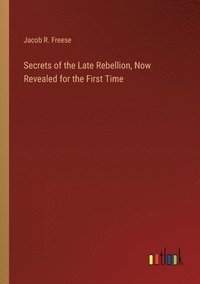 bokomslag Secrets of the Late Rebellion, Now Revealed for the First Time