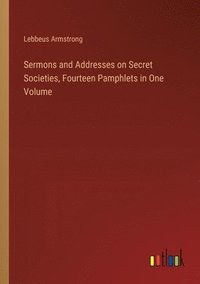 bokomslag Sermons and Addresses on Secret Societies, Fourteen Pamphlets in One Volume