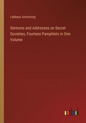 Sermons and Addresses on Secret Societies, Fourteen Pamphlets in One Volume