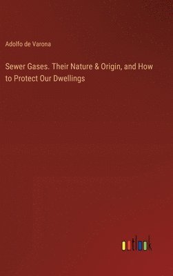 Sewer Gases. Their Nature & Origin, and How to Protect Our Dwellings